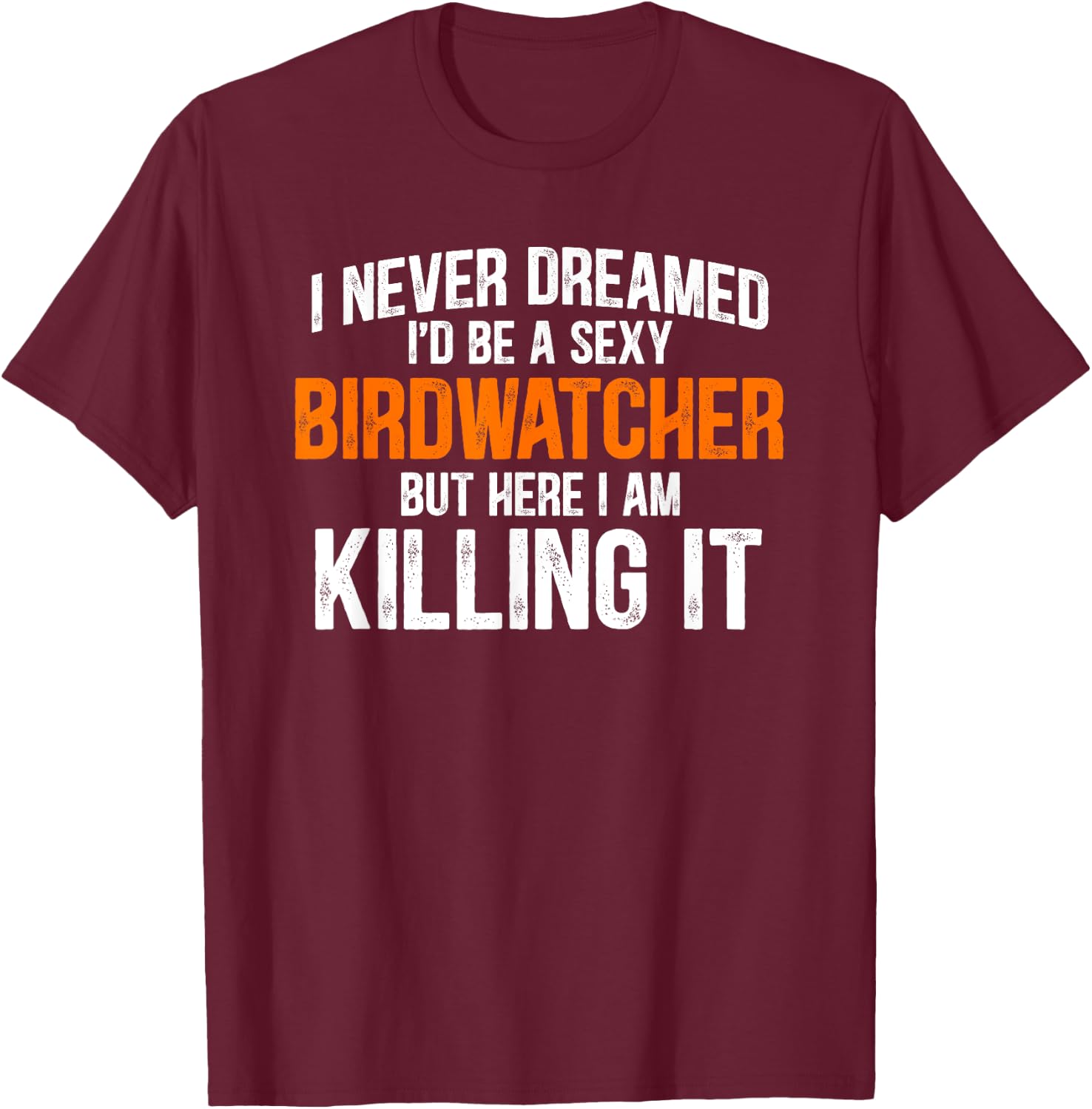 I Never Dreamed I'd Grow Up To Be A Super Sexy Birdwatcher T-Shirt - T-Shirt | Maroon