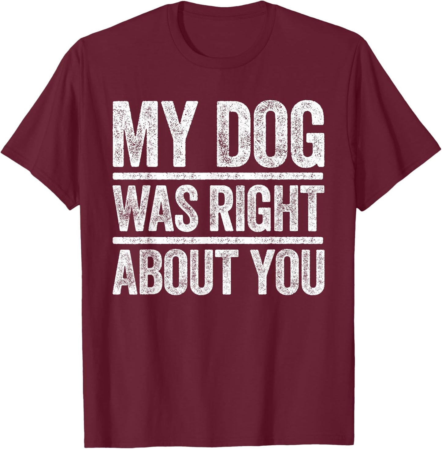 My Dog Was Right About You Sarcastic Shirt T-Shirt - T-Shirt | Maroon
