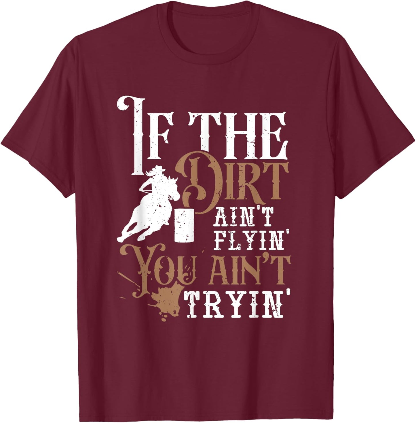 If The Dirt Ain't Flyin You Ain't Tryin Rodeo Barrel Racing T-Shirt - T-Shirt | Maroon