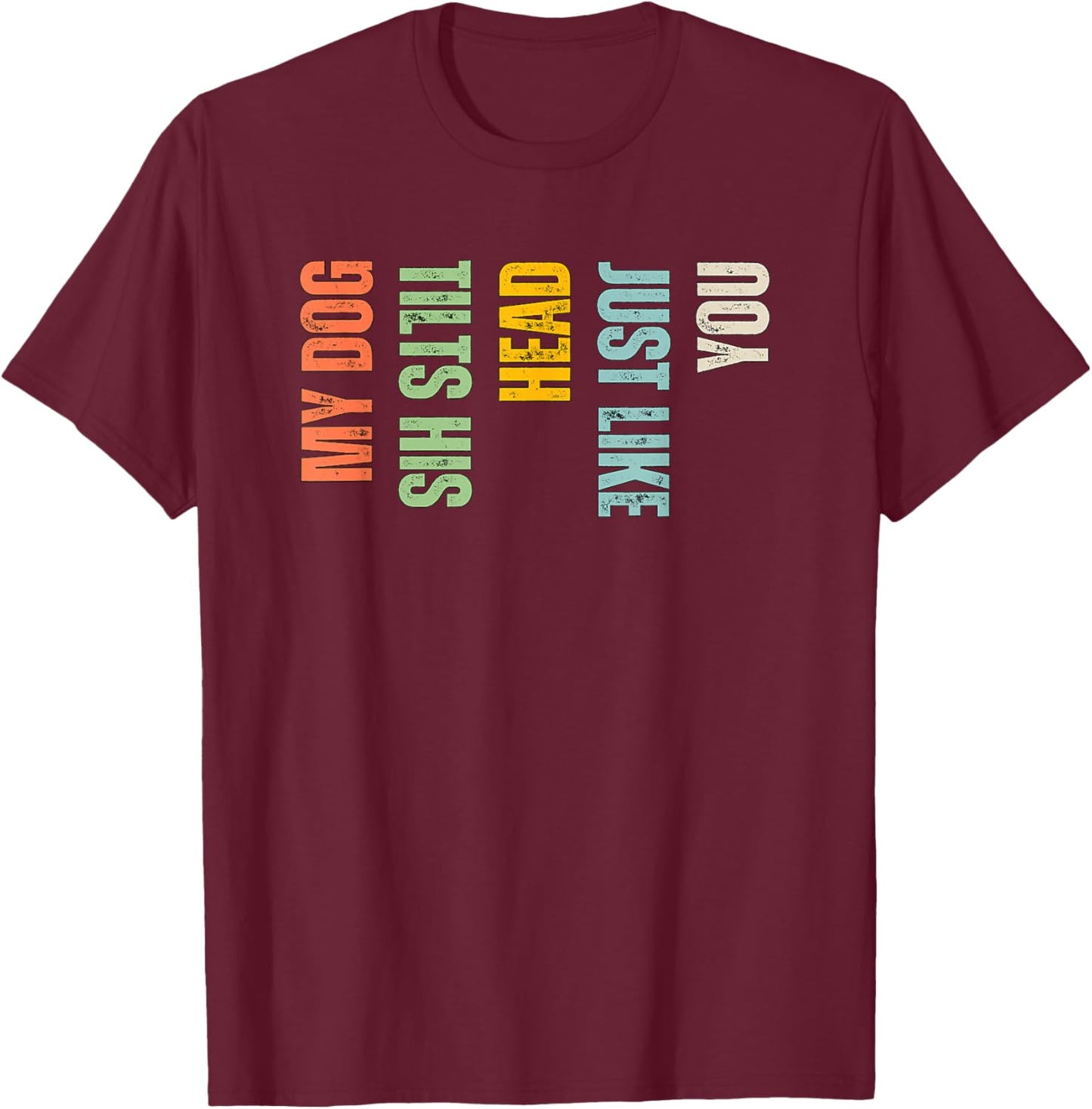 My Dog Tilts His Head Just Like You Funny Dog Lover T-Shirt - T-Shirt | Maroon