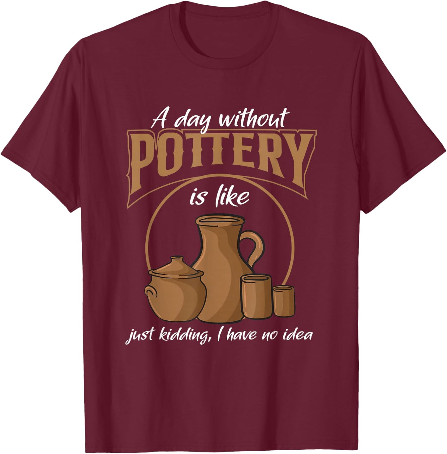 A Day Without Pottery Teacher Clay Kiln Ceramics Artist Men Women T-Shirt - T-Shirt | Maroon