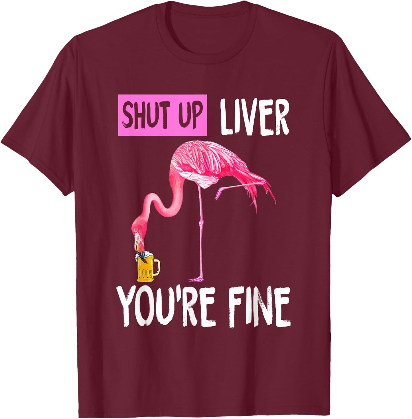 Shut Up Liver You're Fine Flamingo Drunk Quote T-Shirt - T-Shirt | Maroon