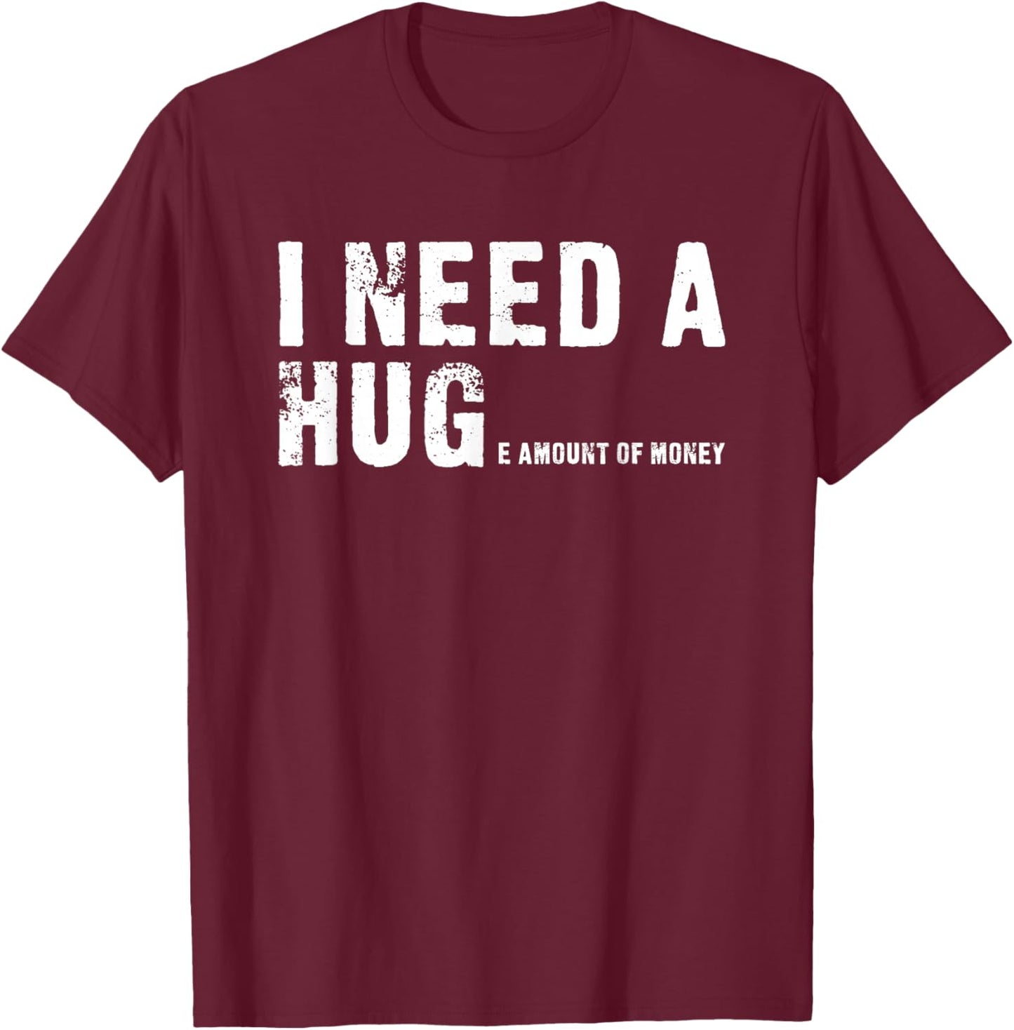 I Need A Hug - I Need A Huge Amount Of Money - Funny T-Shirt - T-Shirt | Maroon