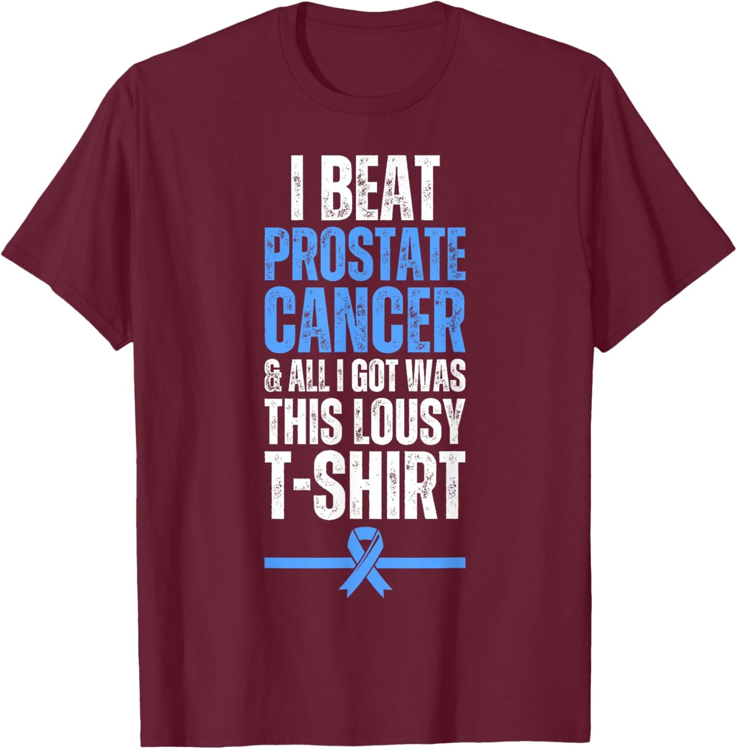 I Beat Prostate Cancer And All I Got Was This Lousy T-Shirt - T-Shirt | Maroon