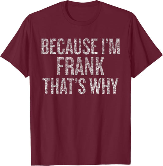Because I'm FRANK That's Why Funny T-Shirt - T-Shirt | Maroon