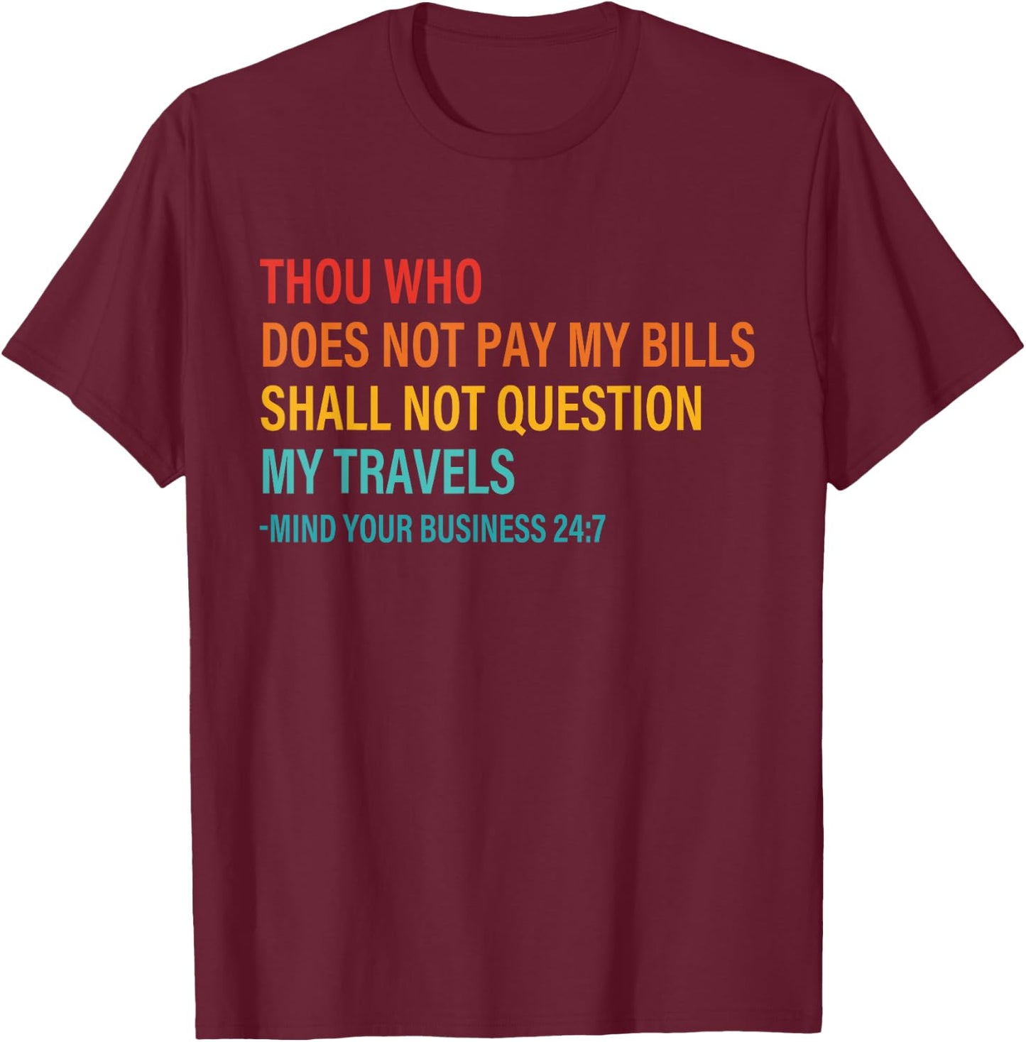 Thou Who Does Not Pay My Bills Shall Not Question My Travels T-Shirt - T-Shirt | Maroon