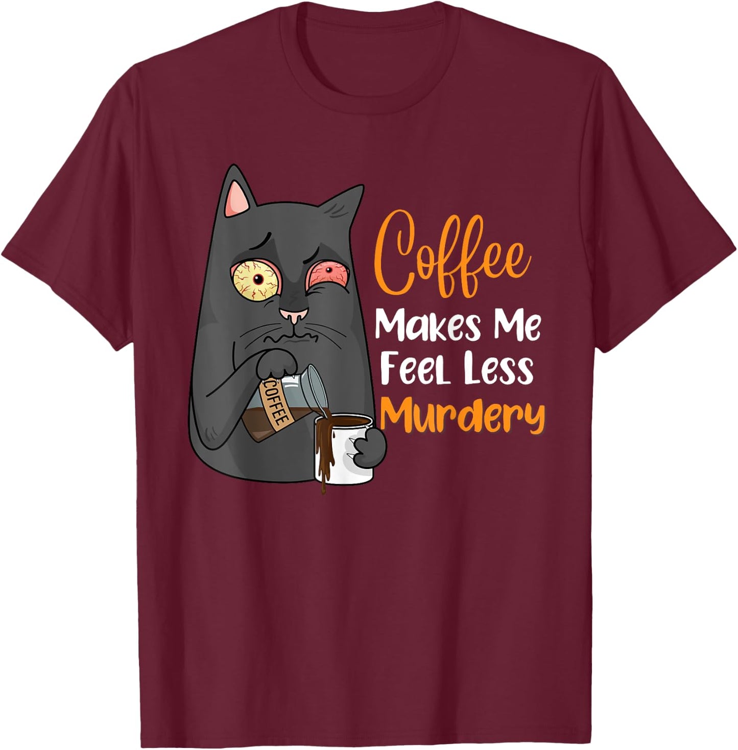 Coffee Makes Me Feel Less Murdery Funny Sarcastic Saying T-Shirt - T-Shirt | Maroon