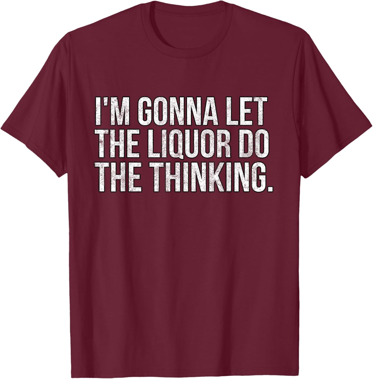 I'm gonna let the liquor do the thinking. Vintage T-Shirt - T-Shirt | Maroon