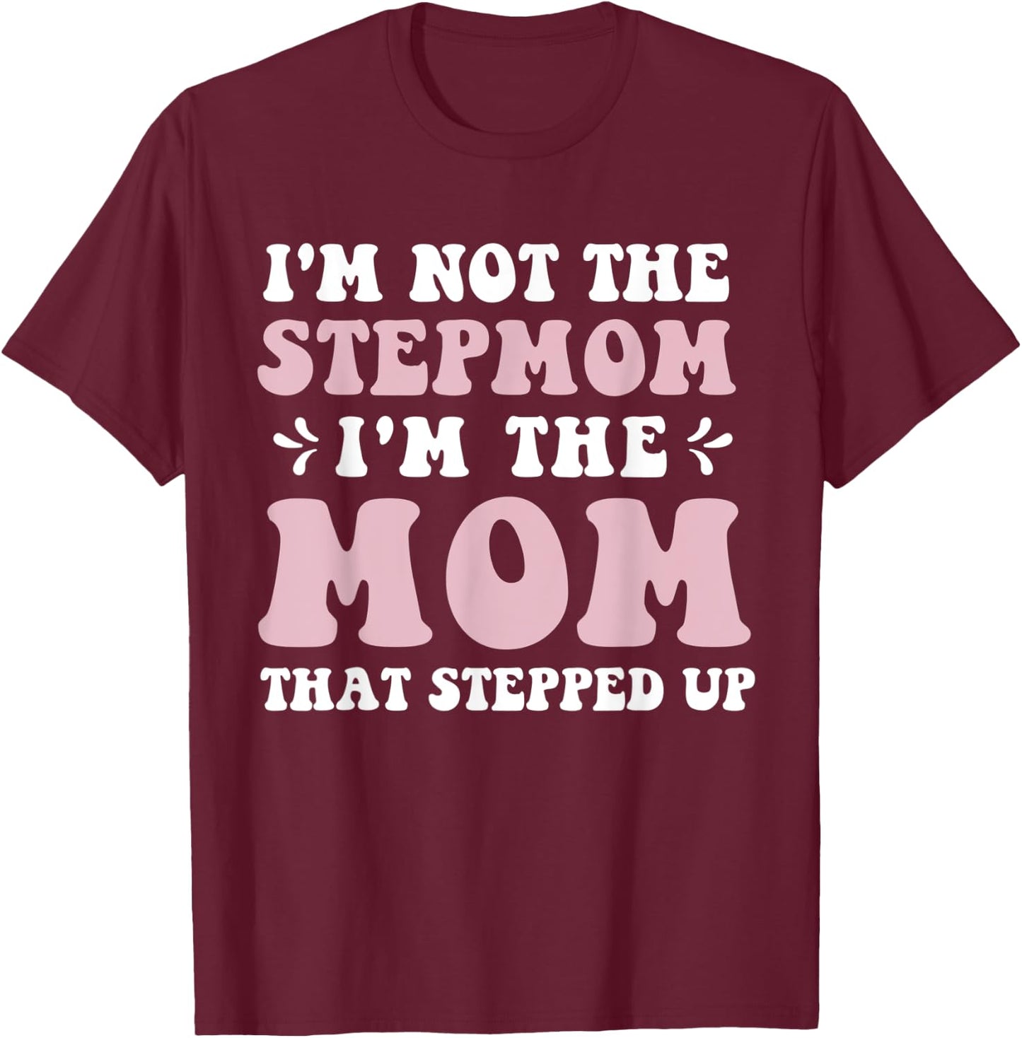 I'm Not The Stepmom I'm The Mom That Stepped Up Funny Mom T-Shirt - T-Shirt | Maroon
