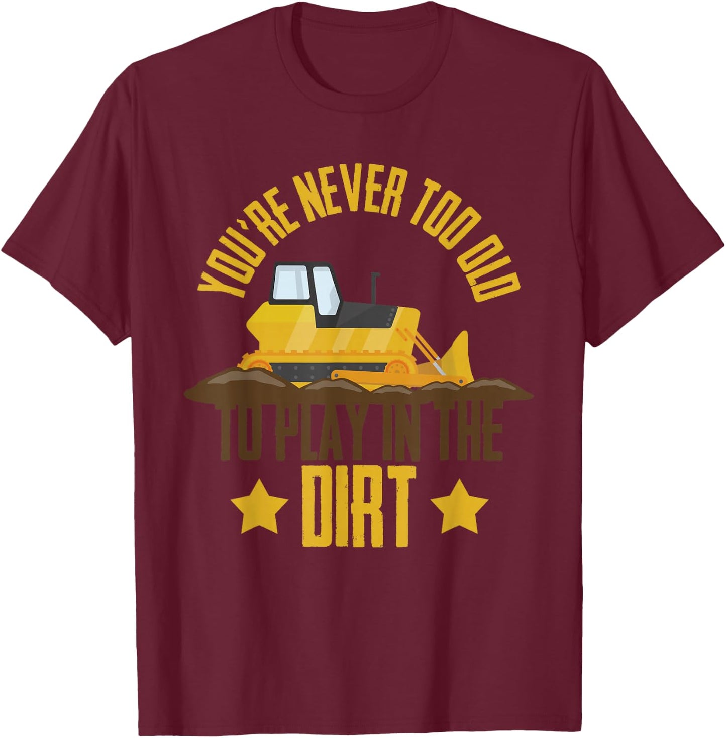 You're Never Too Old To Play In The Dirt Construction Truck T-Shirt - T-Shirt | Maroon