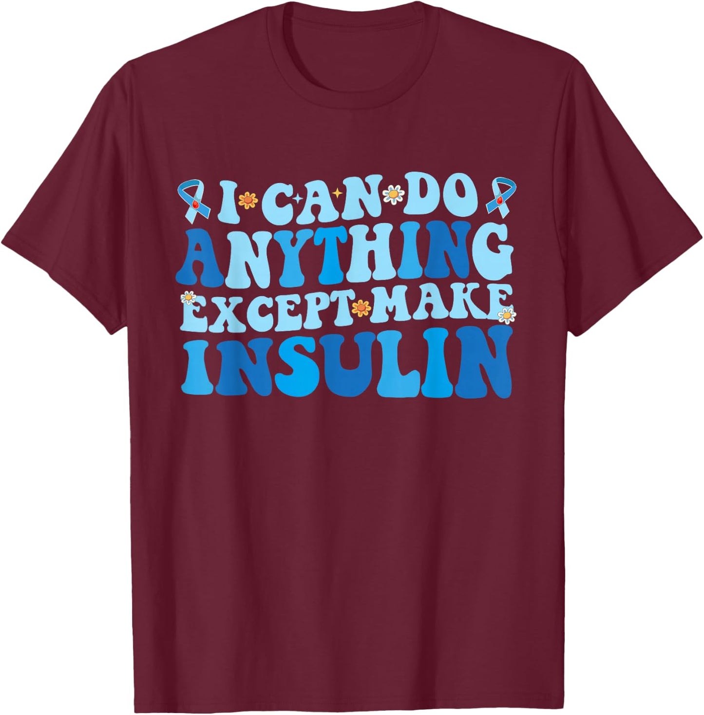I Can Do Anything Except Make Insulin T-Shirt - T-Shirt | Maroon