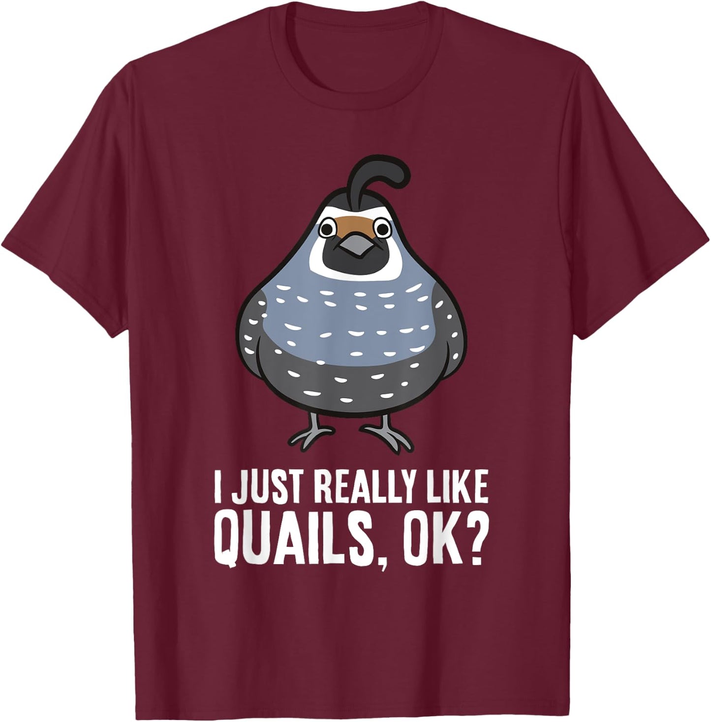I Just Really Like Quails, Ok? Funny Quail Bird T-Shirt - T-Shirt | Maroon