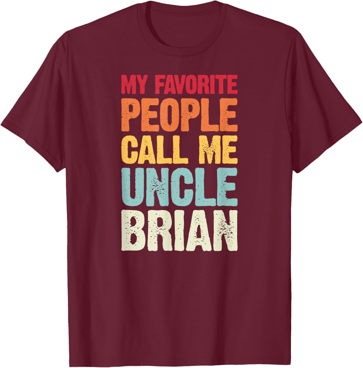 My Favorite People Call Me Uncle Brian Personalized Name T-Shirt - T-Shirt | Maroon