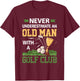 Never Underestimate An Old Man With A Golf Club Golfing T-Shirt - T-Shirt | Maroon