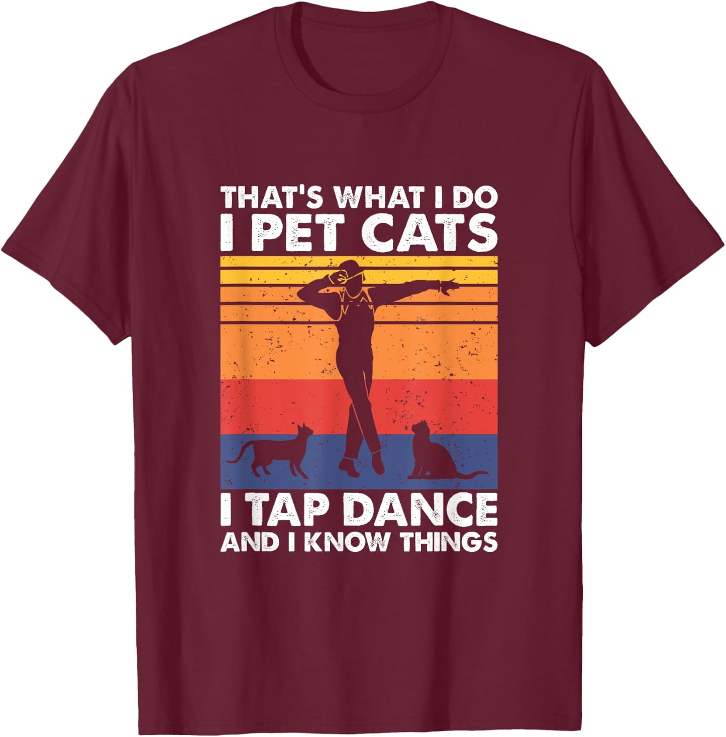I Pet Cats I Tap Dance And I Know Things, Tap Dancer T-Shirt - T-Shirt | Maroon