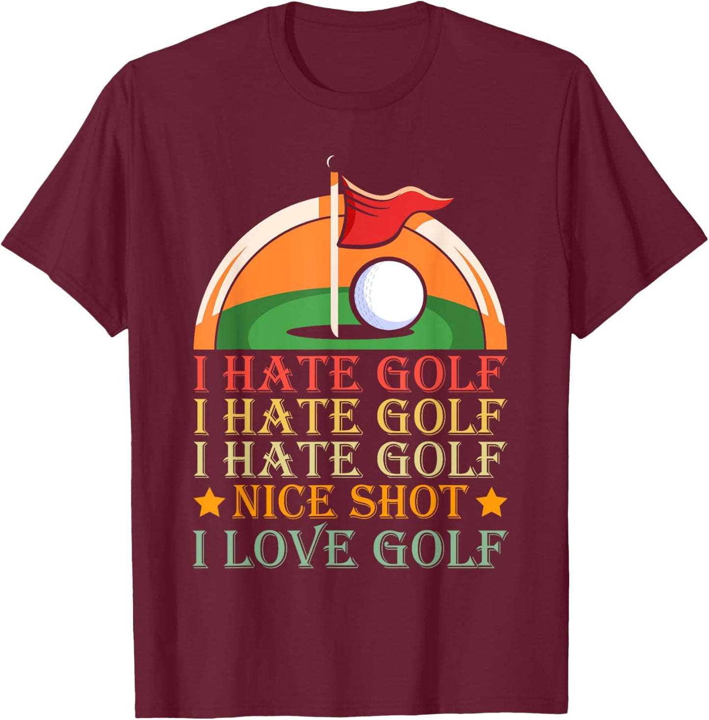 I Hate Golf I Hate Golf I Hate Golf Nice Shot I Love Golf T-Shirt - T-Shirt | Maroon
