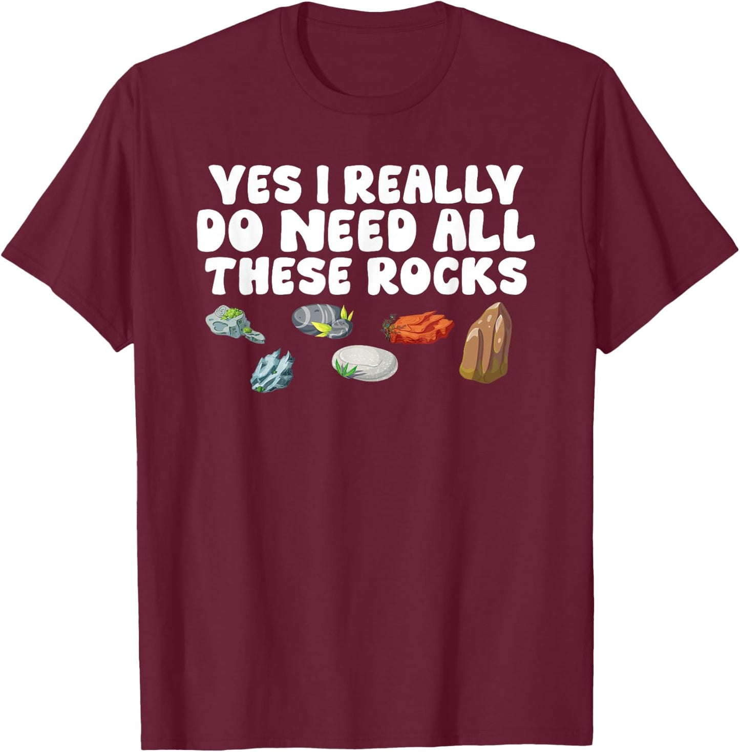 Rock Collecting Yes I Really Do Need All These Rocks Geology T-Shirt - T-Shirt | Maroon
