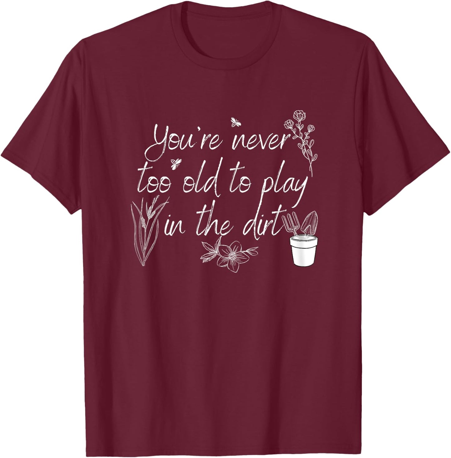 You're Never Too Old To Play in The Dirt T-Shirt - T-Shirt | Maroon