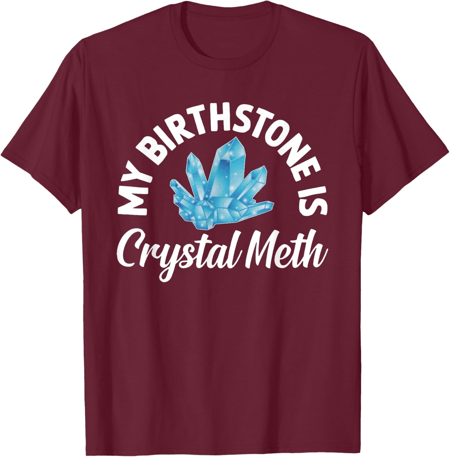 My Birthstone Is Crystal Meth, Funny Offensive T-Shirt - T-Shirt | Maroon