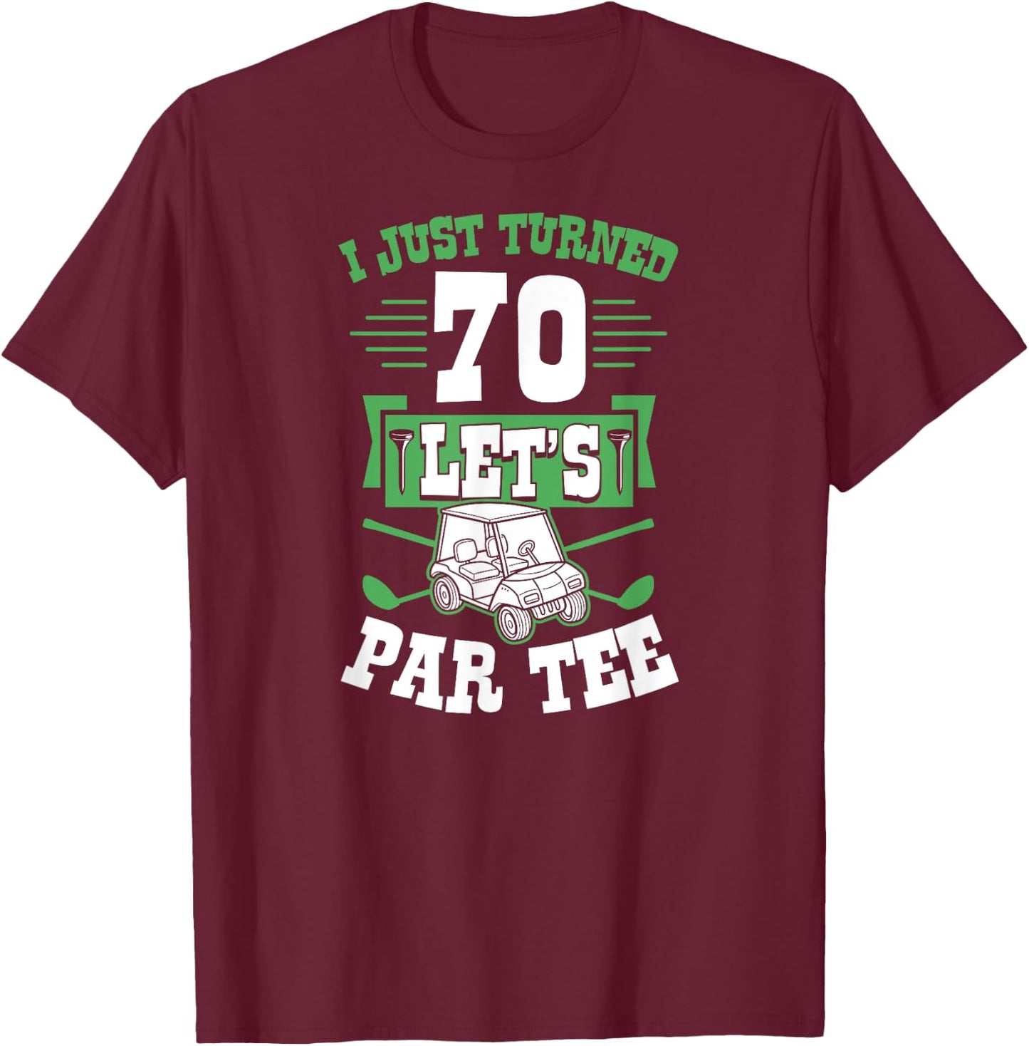 I Just Turned 70 Let's Par- Golf Cart 70th Birthday Party T-Shirt - T-Shirt | Maroon