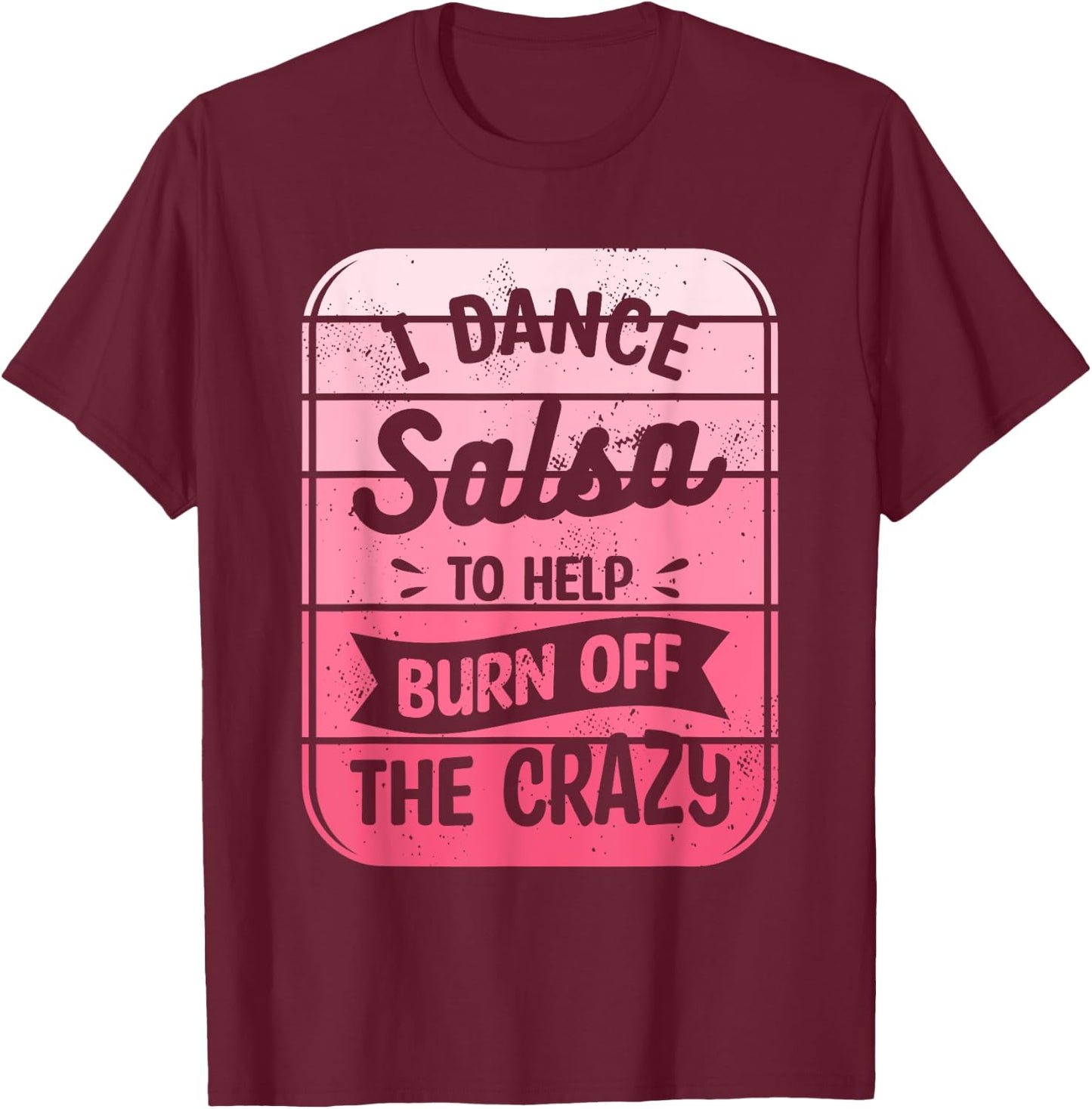 I Dance Salsa To Help Burn Off The Crazy Dancer T-Shirt - T-Shirt | Maroon