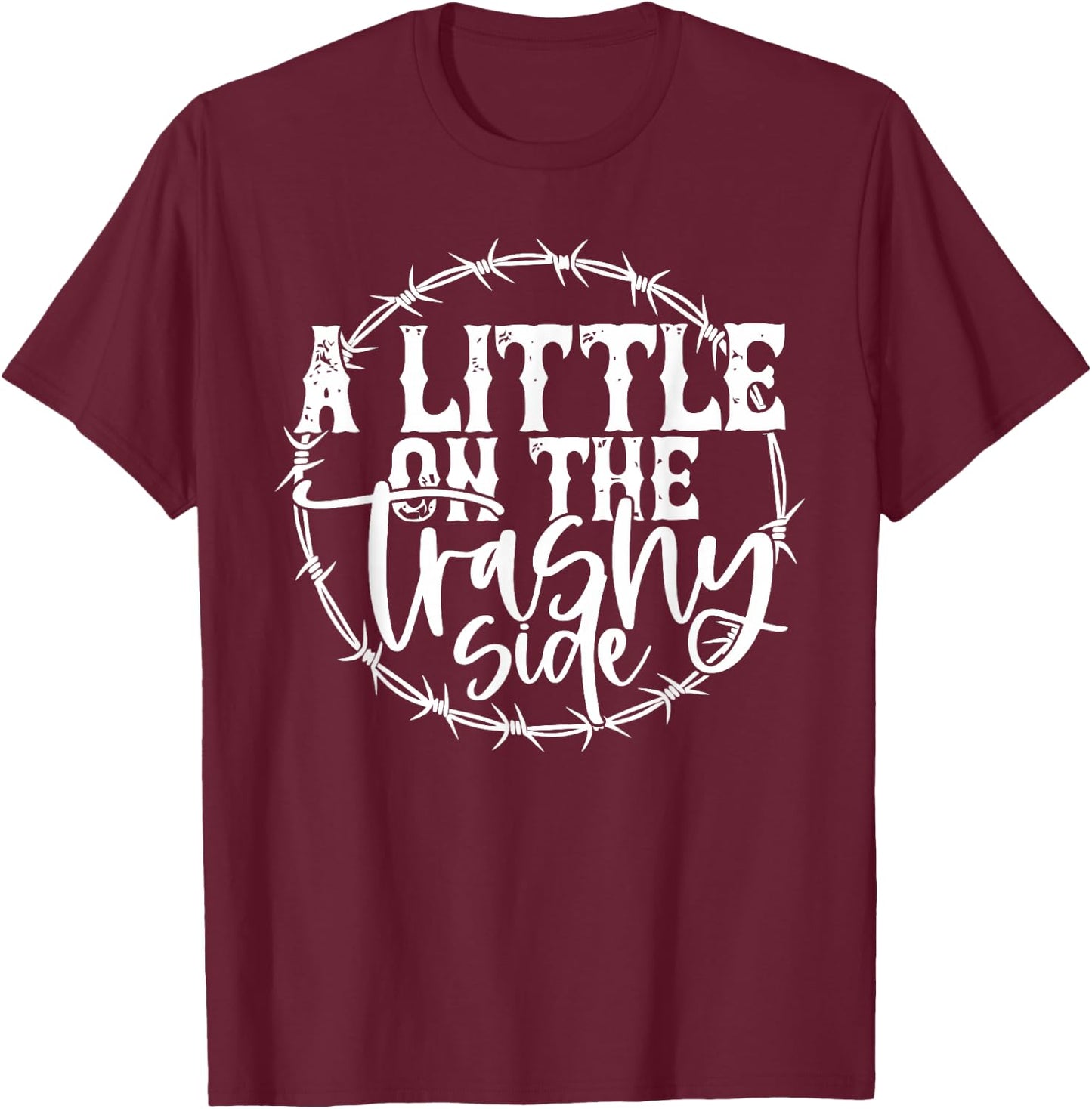 A LITTLE ON THE Trashy Side T-Shirt - T-Shirt | Maroon