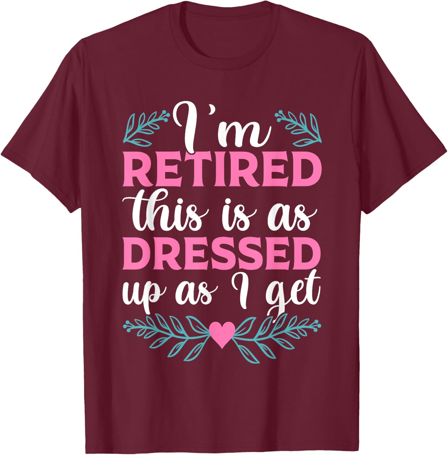 BATHRINS I'm Retired This Is As Dressed Up As I Get 2023 , Retiree T-Shirt - T-Shirt | Maroon