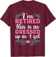 BATHRINS I'm Retired This Is As Dressed Up As I Get 2023 , Retiree T-Shirt - T-Shirt | Maroon