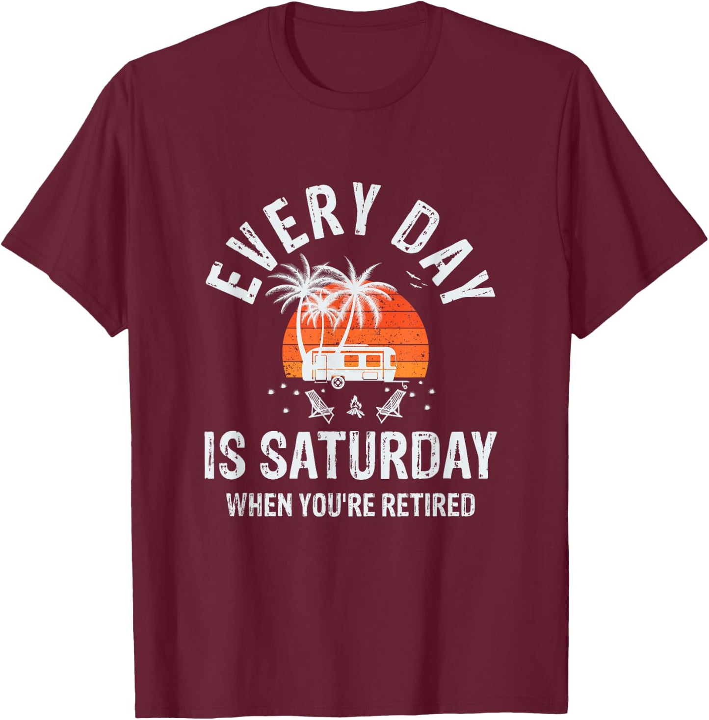 Every Day Is Saturday When You're Retired Sarcastic Novelty T-Shirt - T-Shirt | Maroon