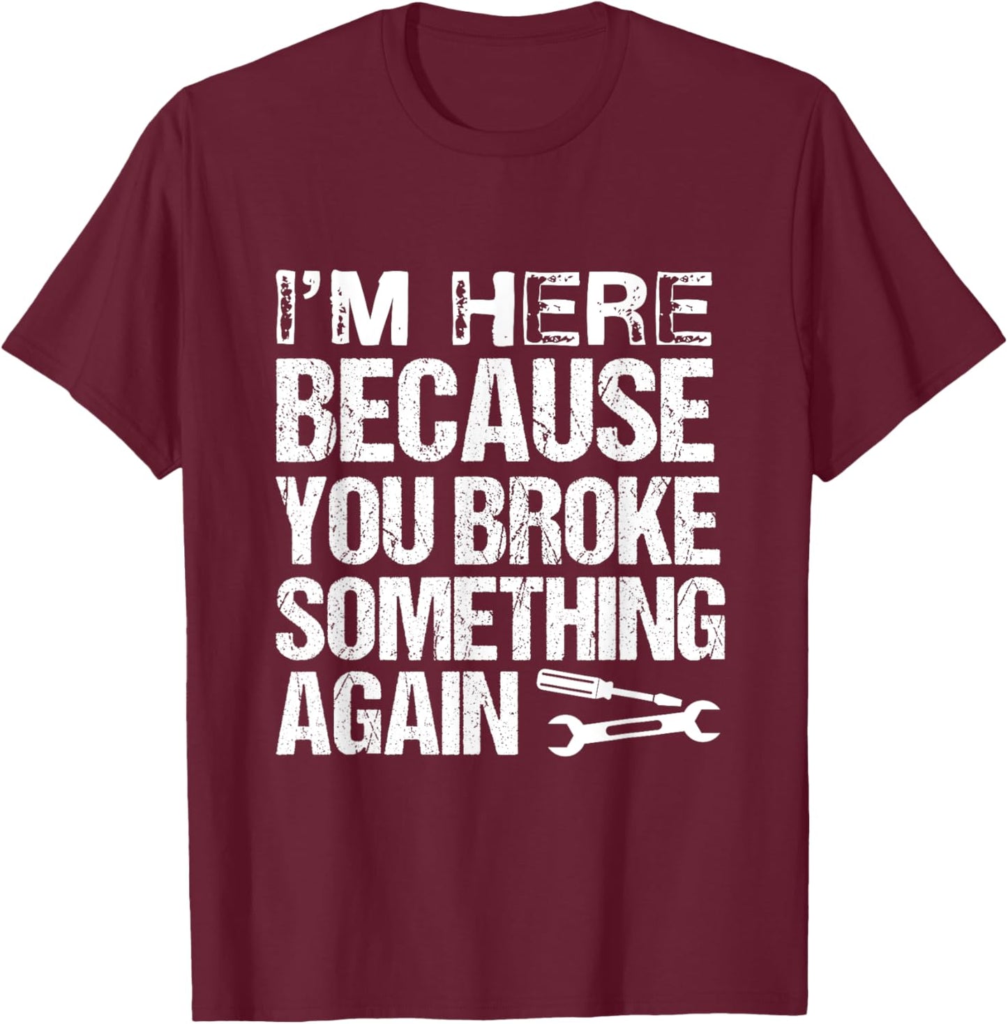 I'm here because you broke something again | Funny Mechanics T-Shirt - T-Shirt | Maroon