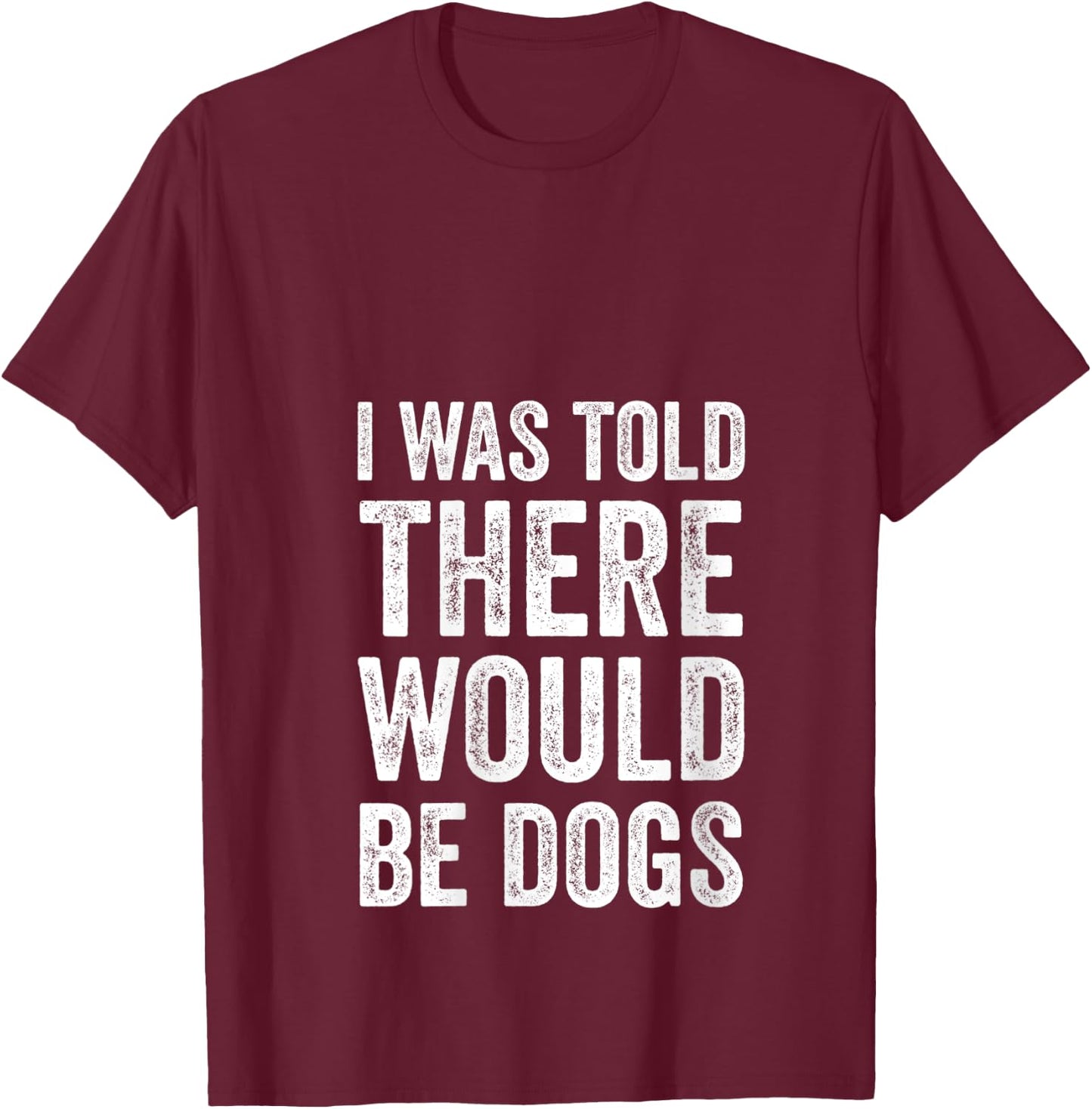 I Was Told There Would Be Dogs Funny Dog Lover Dog Owner V-Neck T-Shirt - T-Shirt | Maroon