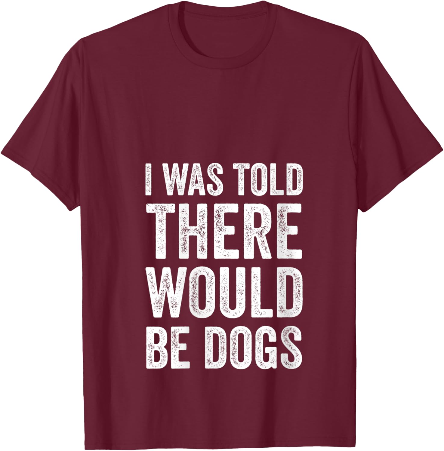 I Was Told There Would Be Dogs Funny Dog Lover Dog Owner V-Neck T-Shirt - T-Shirt | Maroon
