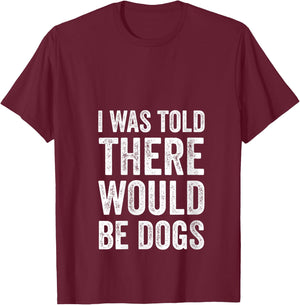 I Was Told There Would Be Dogs Funny Dog Lover Dog Owner V-Neck T-Shirt - T-Shirt | Maroon