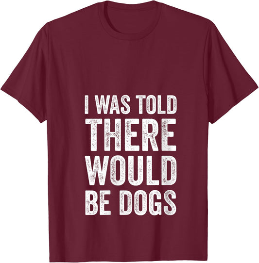 I Was Told There Would Be Dogs Funny Dog Lover Dog Owner V-Neck T-Shirt - T-Shirt | Maroon