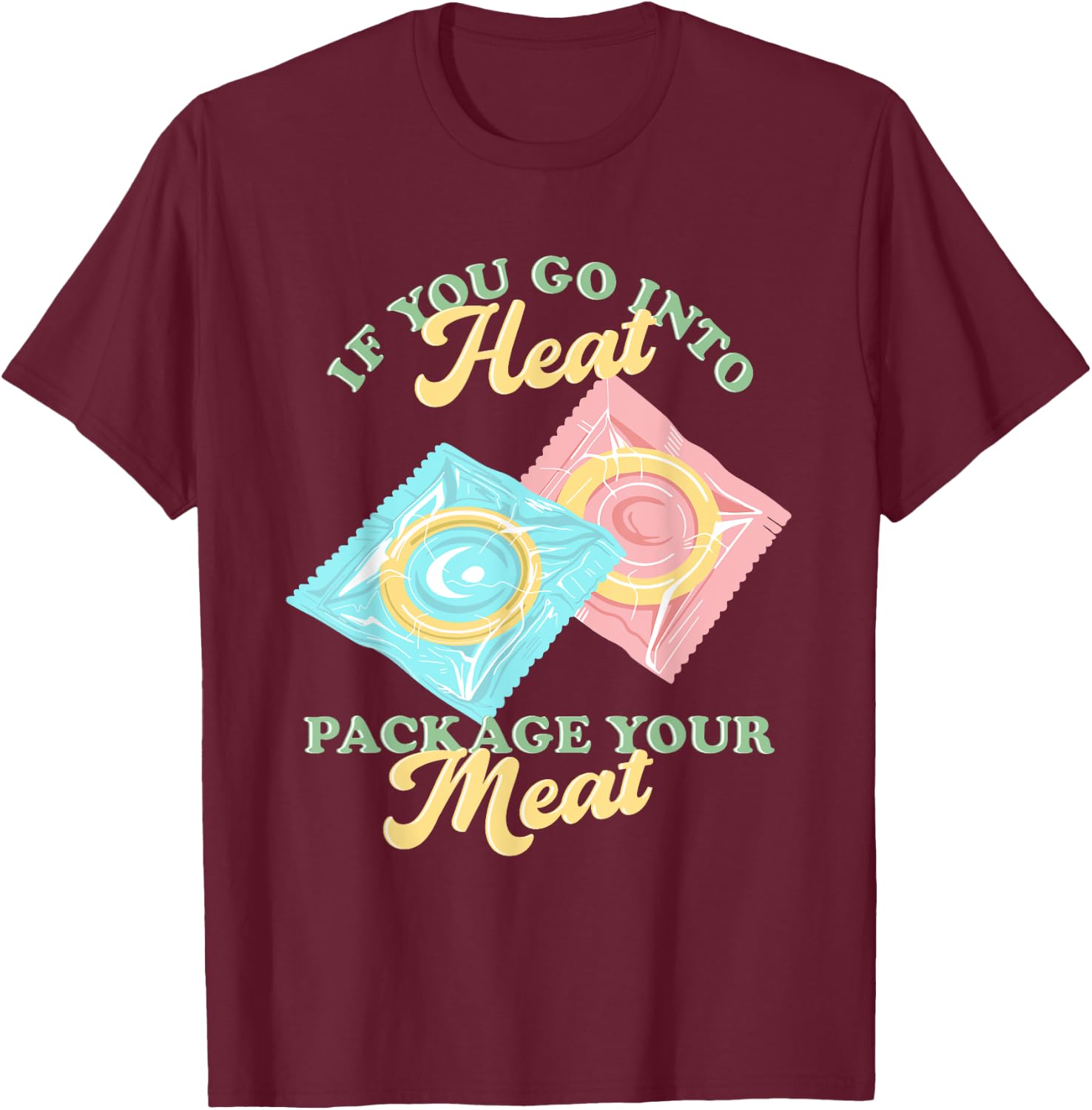 If Yous Go Into Heat, Package Your Meat Birth Control T-Shirt - T-Shirt | Maroon