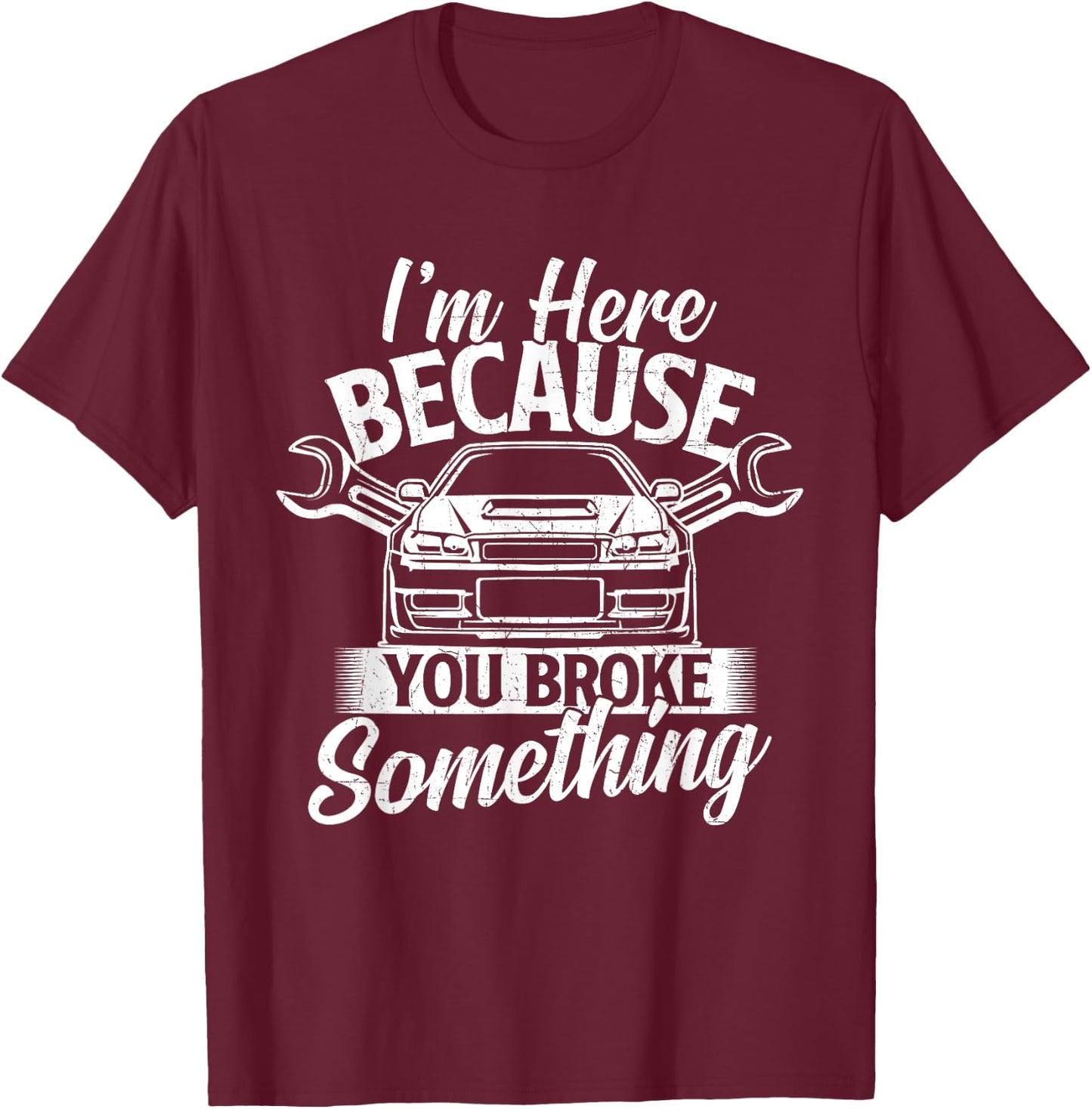I'm Here Because You Broke Something - Car Lover Mechanic T-Shirt - T-Shirt | Maroon