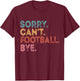 Sorry Can't Football Bye T-Shirt - T-Shirt | Maroon