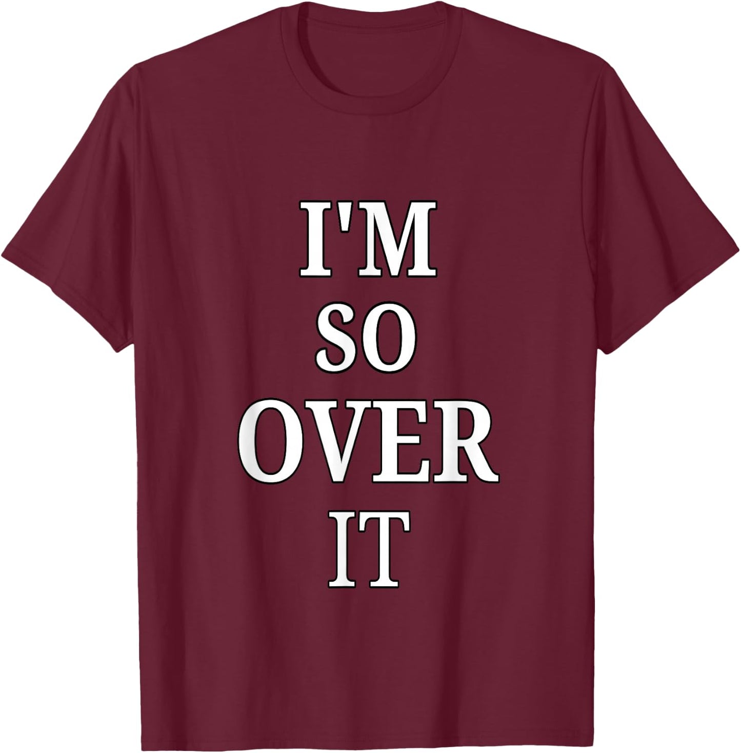 I'm So Over It, Sarcastic, Funny, Joke, Men, Women T-Shirt - T-Shirt | Maroon