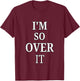 I'm So Over It, Sarcastic, Funny, Joke, Men, Women T-Shirt - T-Shirt | Maroon