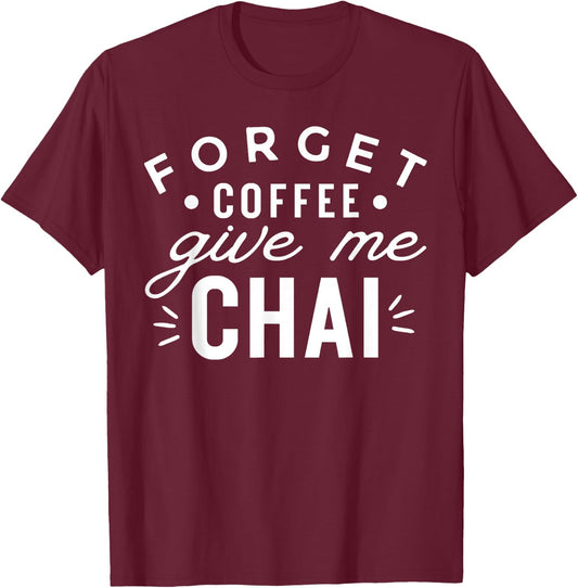 Forget Coffee Give Me Chai Tea Latte Funny Chai Lover T-Shirt - T-Shirt | Maroon