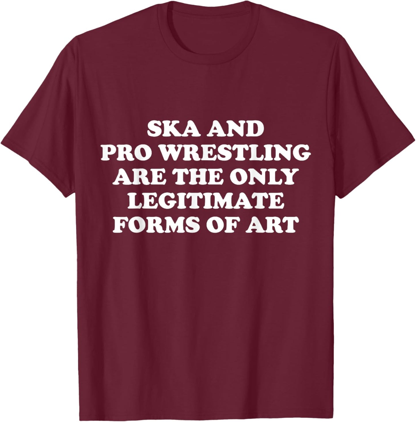 Ska And Pro Wrestling Are The Only Legitimate Forms Of Art T-Shirt - T-Shirt | Maroon