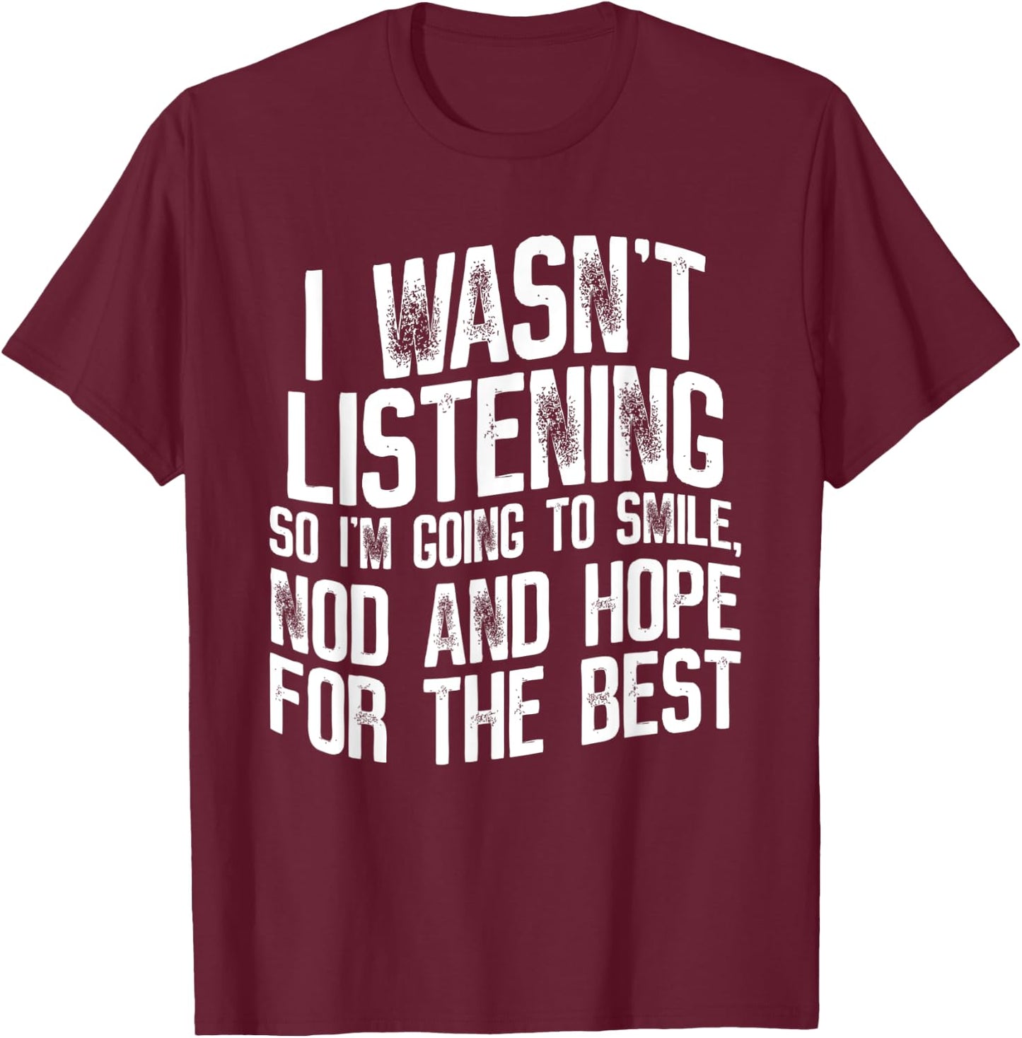 I Wasn't Listening So I'm Going To Smile, Nod And Hope T-Shirt - T-Shirt | Maroon
