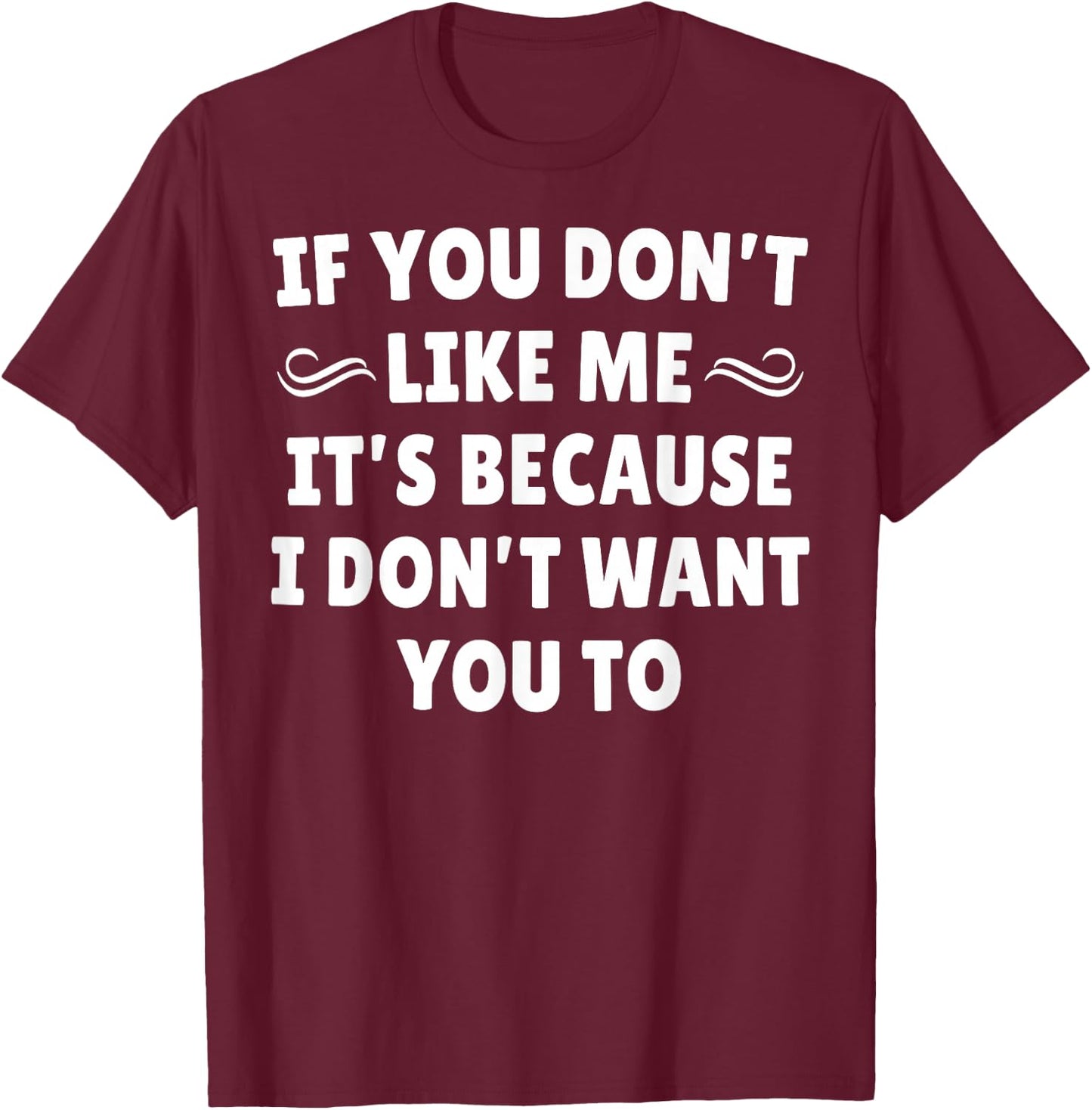 If You Don't Like Me It's Because I Don't Want You To T-Shirt - T-Shirt | Maroon