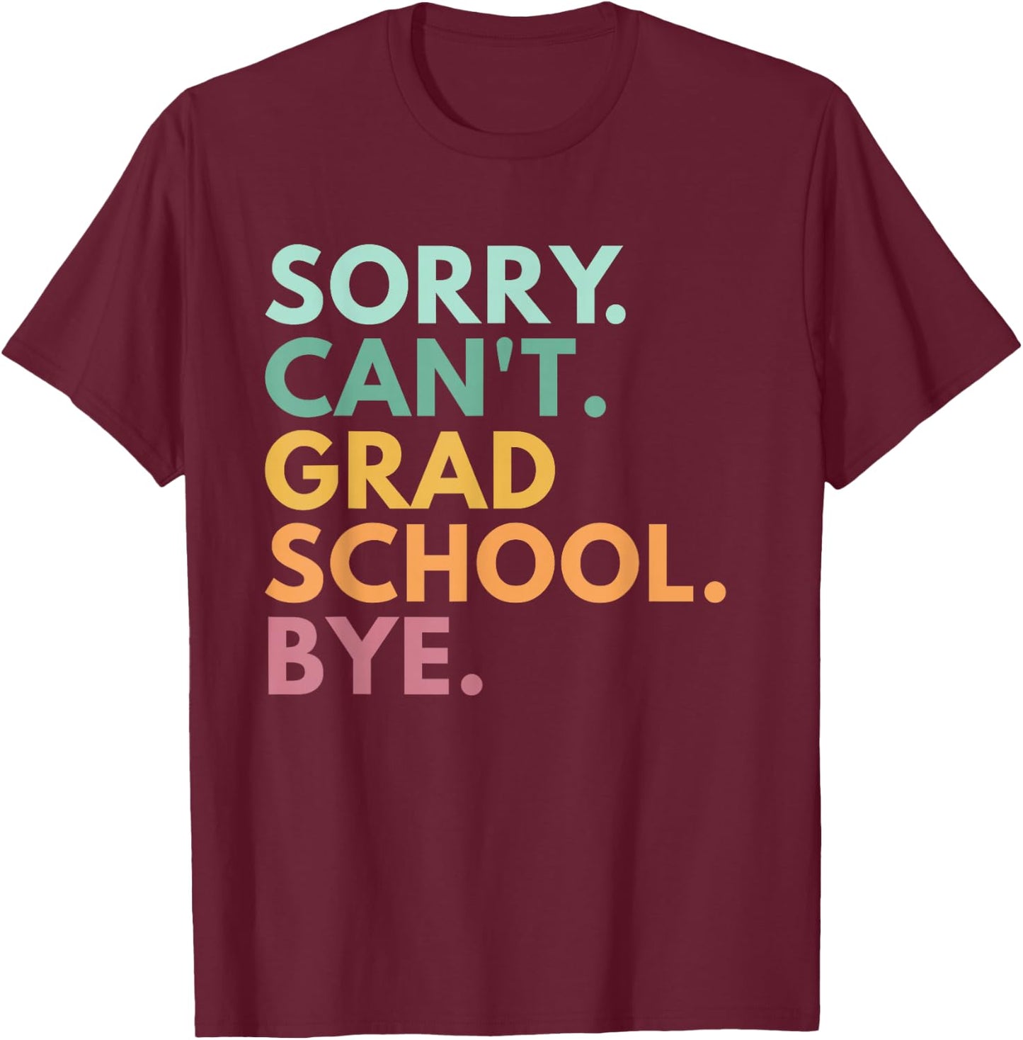 Sorry Can't Grad School Bye T-Shirt - T-Shirt | Maroon