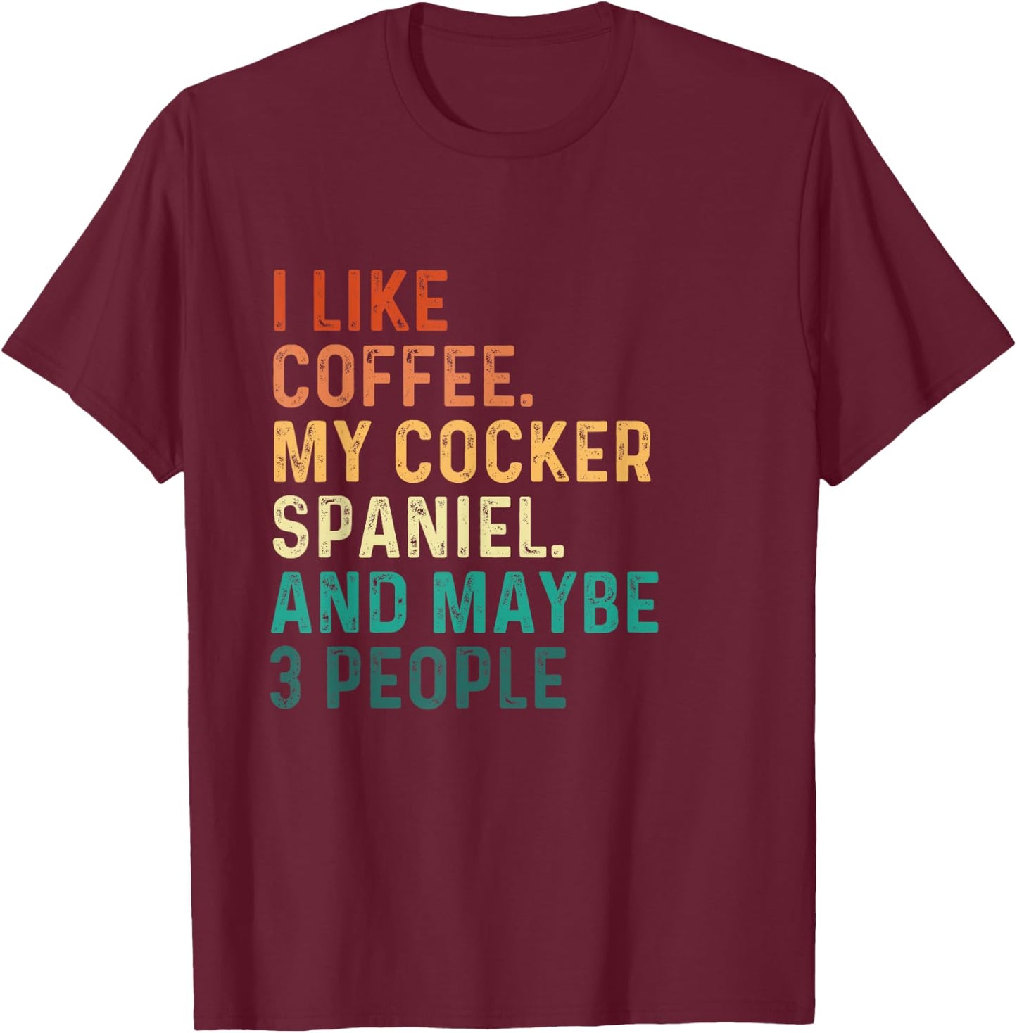 I Like Coffee My Cocker Spaniel And Maybe 3 People - Dog Lov Men Women T-Shirt - T-Shirt | Maroon