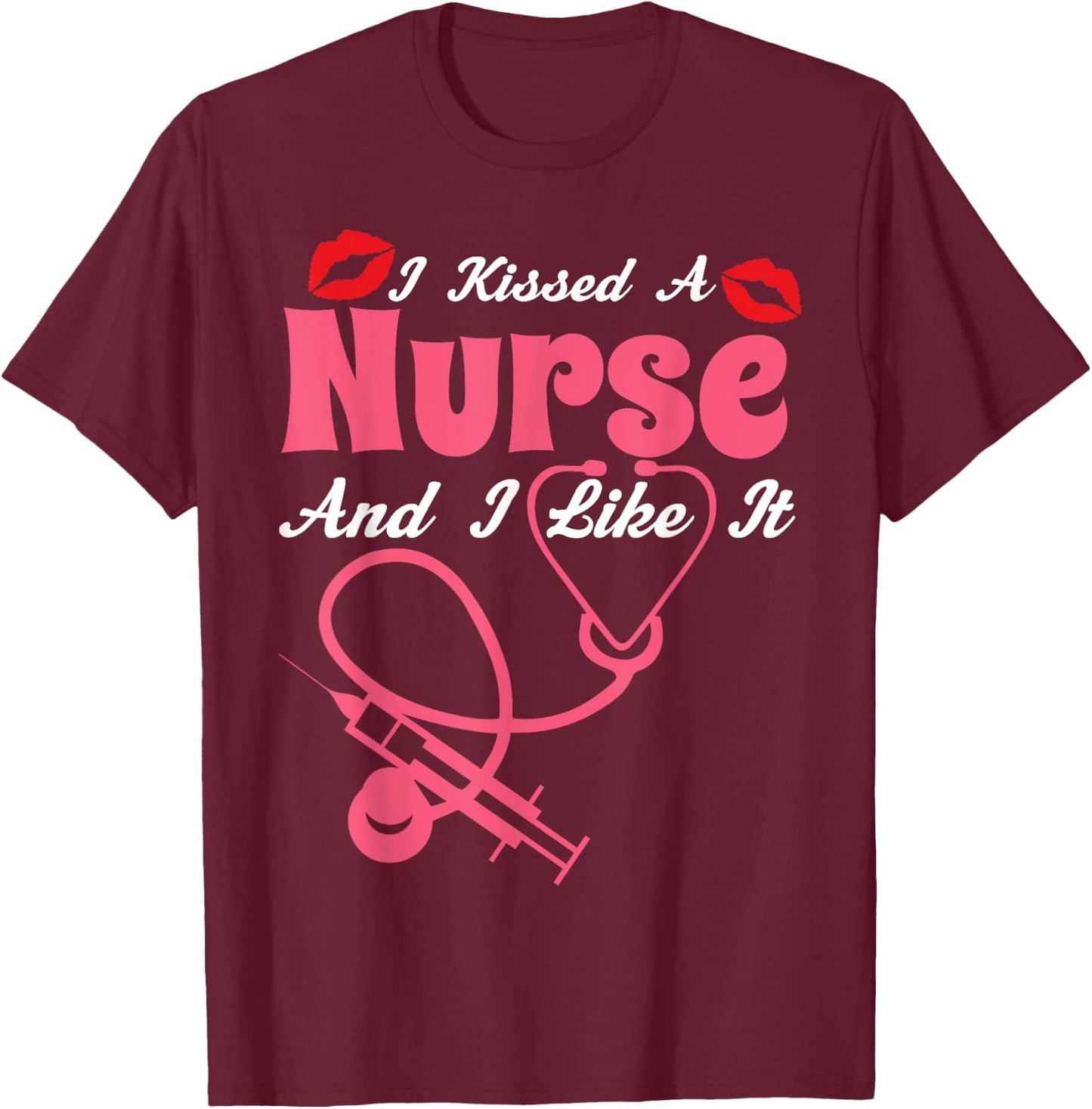 I Kissed A Nurse And I Like It Funny Nursing Nurses T-Shirt - T-Shirt | Maroon