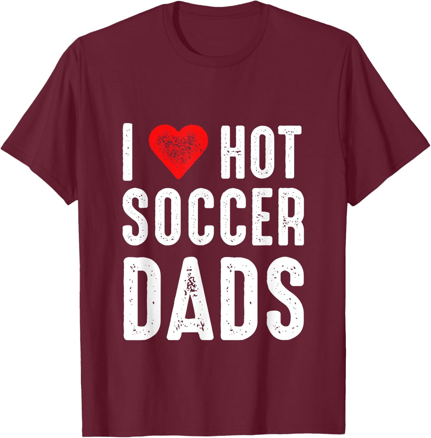 I Love Hot Soccer Dads T-Shirt - T-Shirt | Maroon