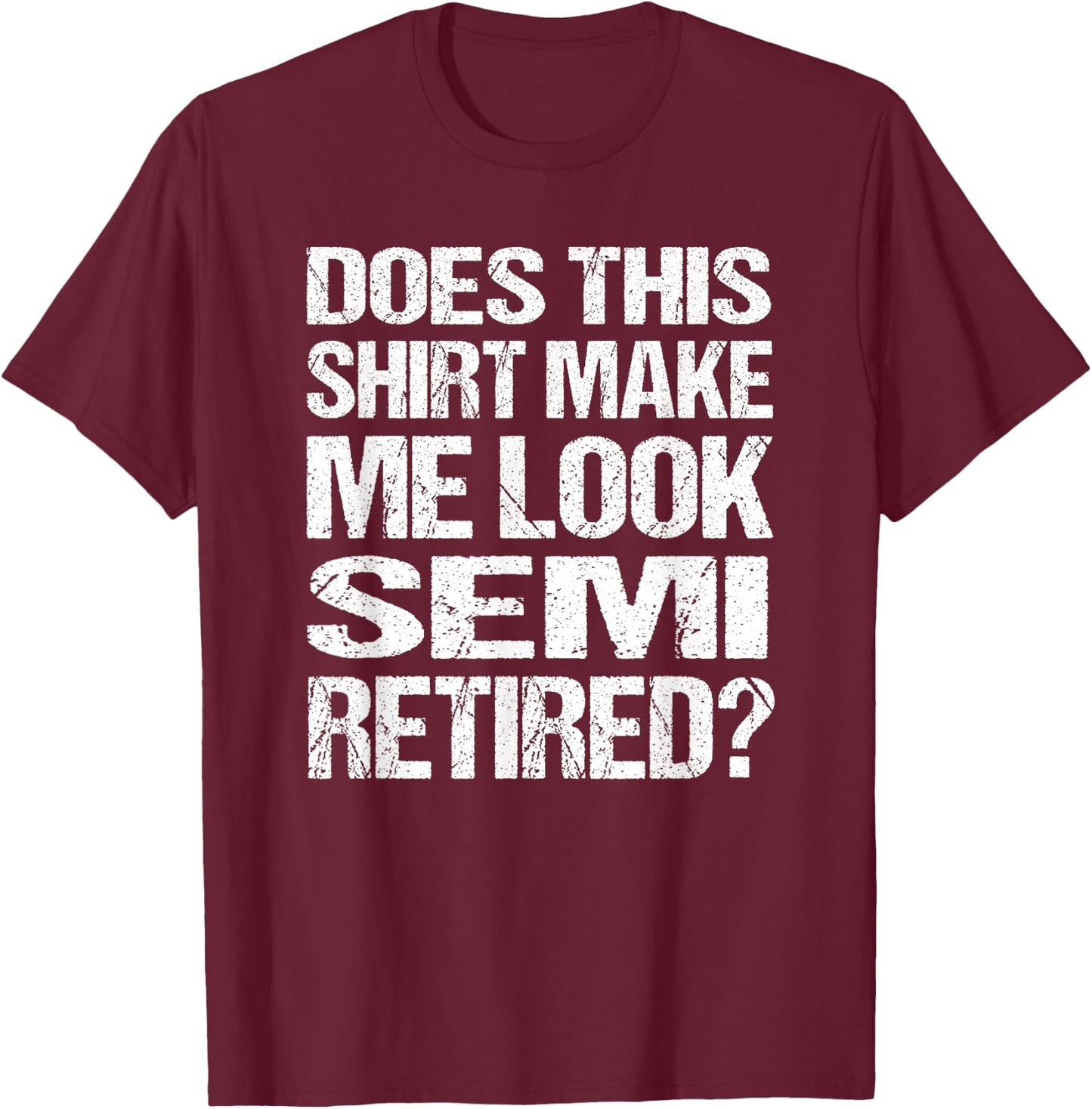 Does This Shirt Make Me Look_ Semi Retired Funny Retirement T-Shirt - T-Shirt | Maroon