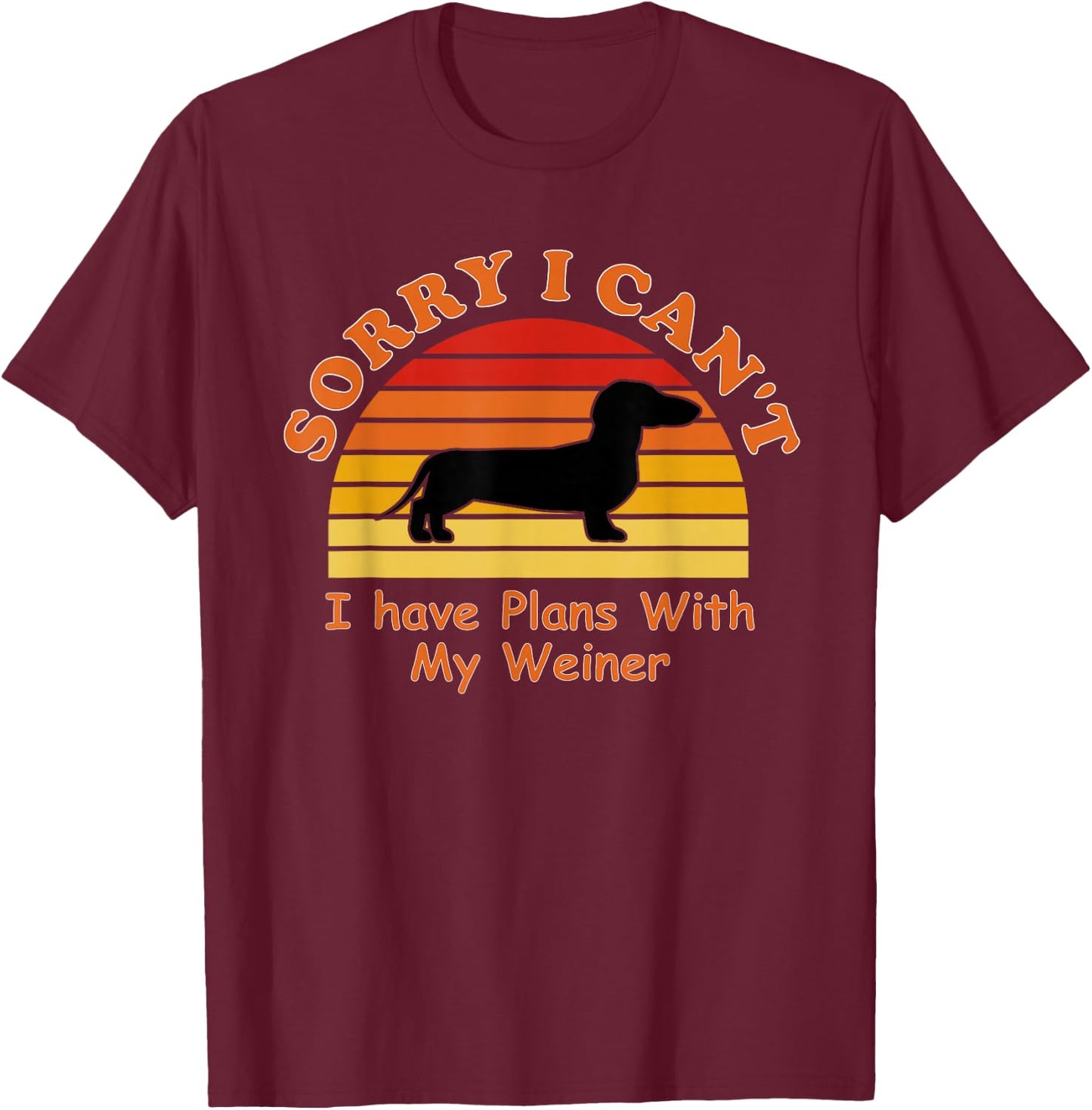 Sorry I Can't I Have Plans With My Weiner - Weiner Dog T-Shirt - T-Shirt | Maroon