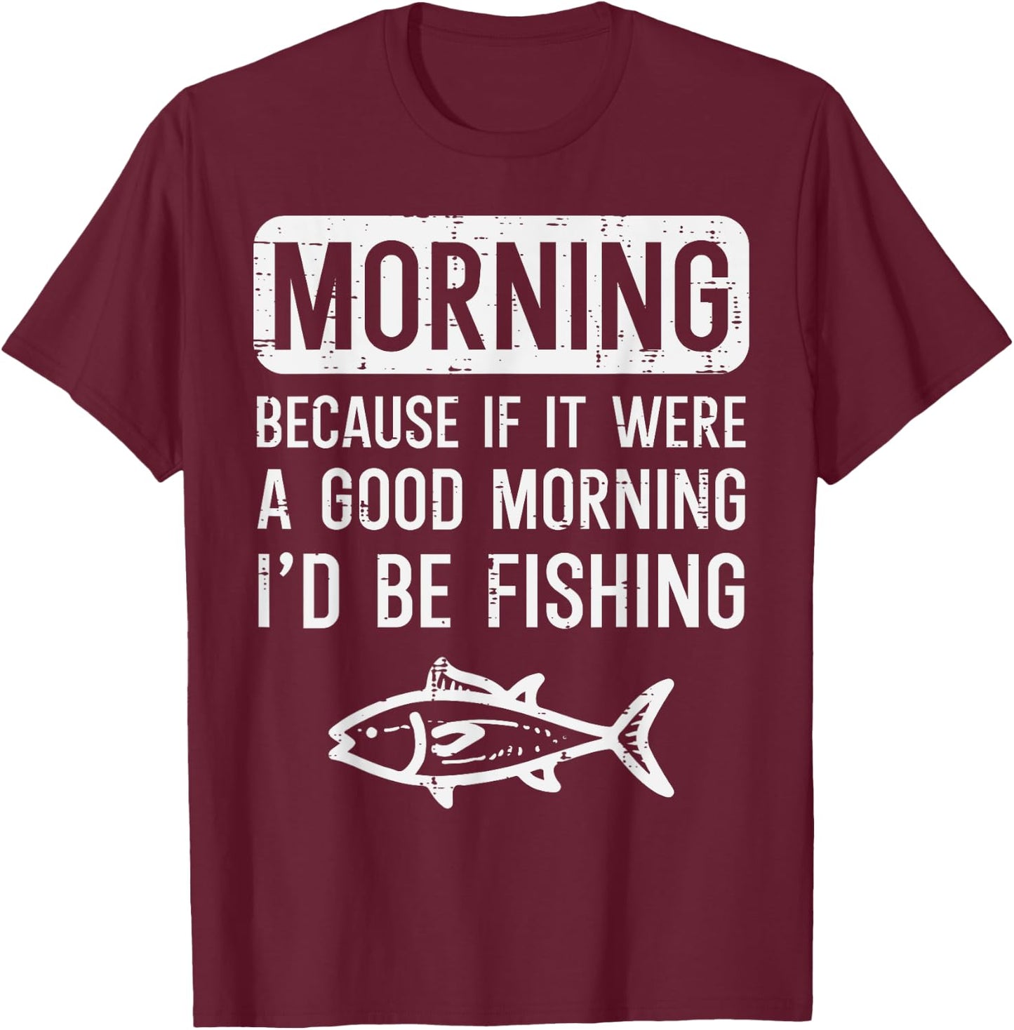 Morning Because If Good Id Be Fishing Funny Men Women Kids T-Shirt - T-Shirt | Maroon